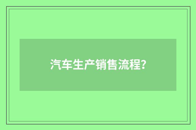 汽车生产销售流程？