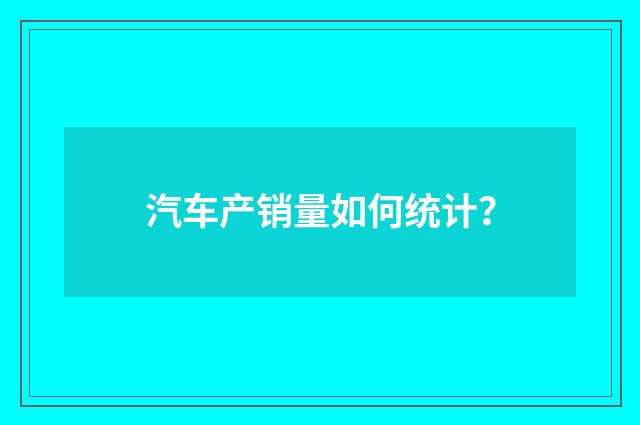 汽车产销量如何统计？