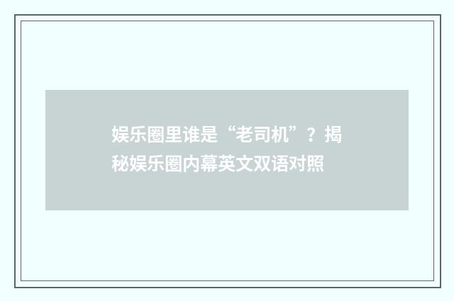 娱乐圈里谁是“老司机”?揭秘娱乐圈内幕英文双语对照