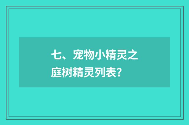 七、宠物小精灵之庭树精灵列表？