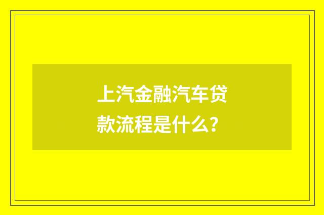 上汽金融汽车贷款流程是什么？
