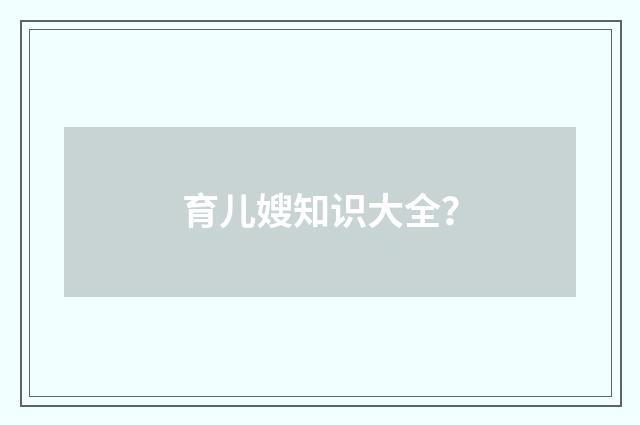 育儿嫂知识大全?