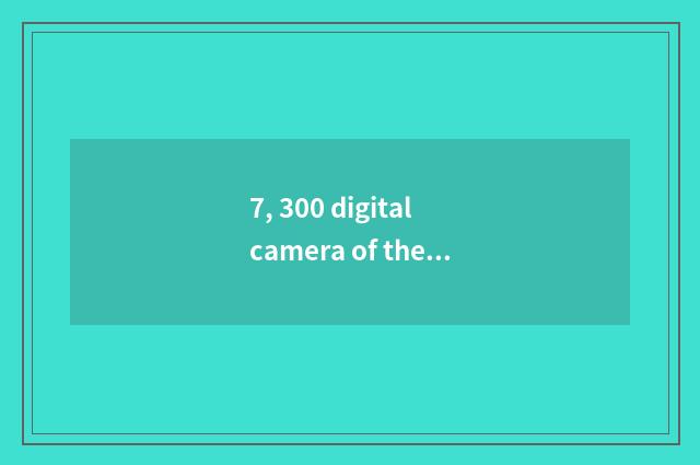 7, 300 digital camera of the left and right sides?