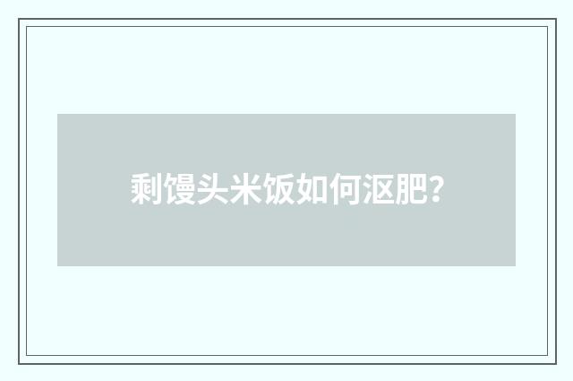 剩馒头米饭如何沤肥？