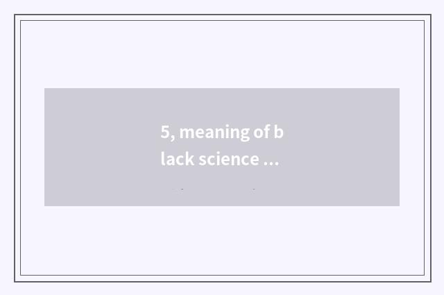 5, meaning of black science and technology?
