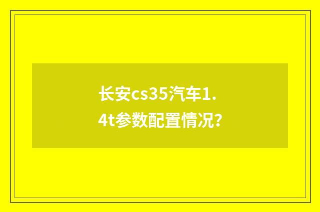 长安cs35汽车1.4t参数配置情况？