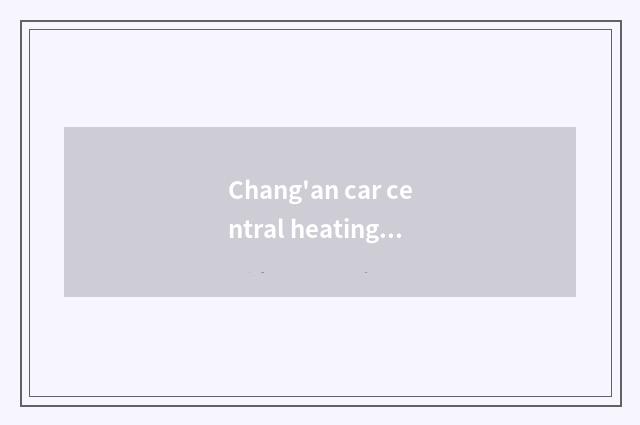 Chang'an car central heating is not warm, what circumstance be?