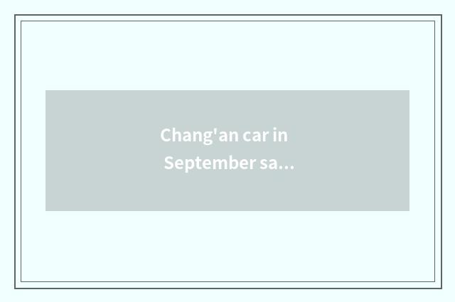 Chang'an car in September sales volume circumstance how?