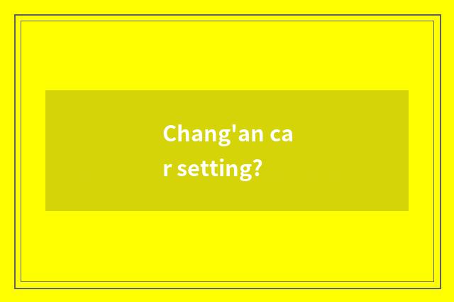 Chang'an car setting?