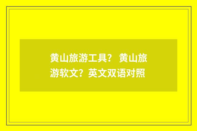 黄山旅游工具? 黄山旅游软文?英文双语对照