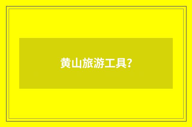 黄山旅游工具？