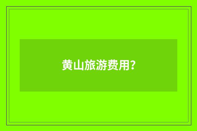 黄山旅游费用?