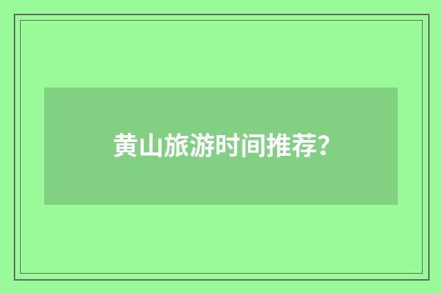 黄山旅游时间推荐?
