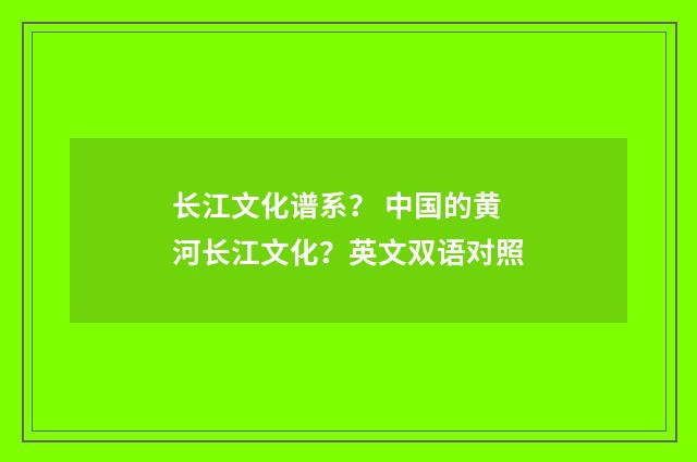 长江文化谱系? 中国的黄河长江文化?英文双语对照