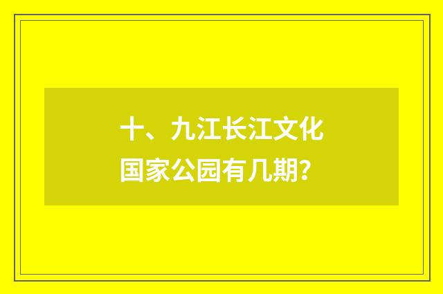 十、九江长江文化国家公园有几期?