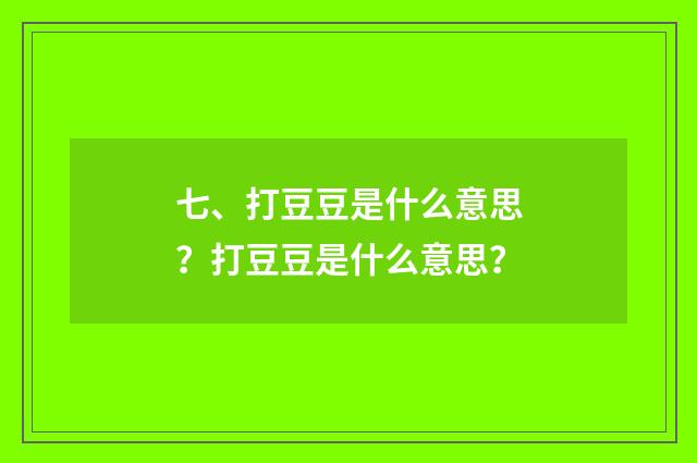 七、打豆豆是什么意思?打豆豆是什么意思?