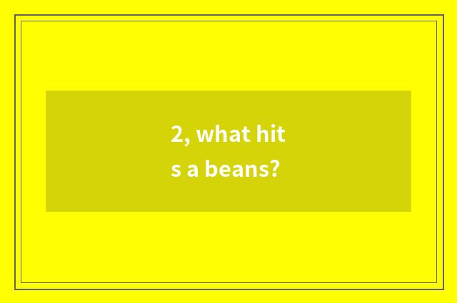 2, what hits a beans?