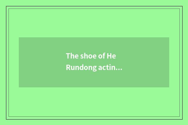 The shoe of He Rundong acting character?