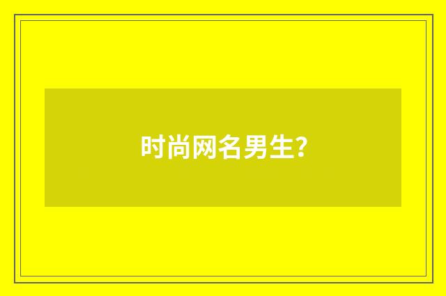 时尚网名男生?