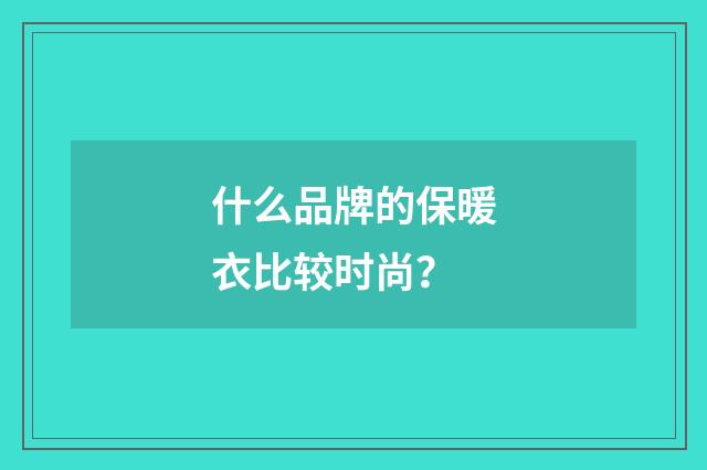 什么品牌的保暖衣比较时尚?
