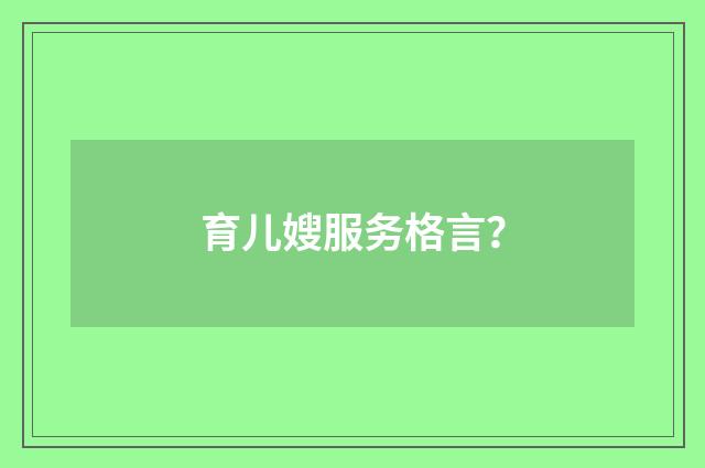 育儿嫂服务格言?