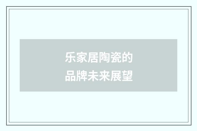 乐家居陶瓷的品牌未来展望