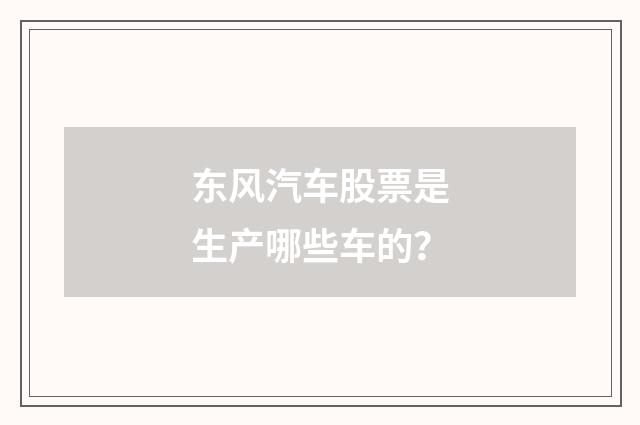 东风汽车股票是生产哪些车的?