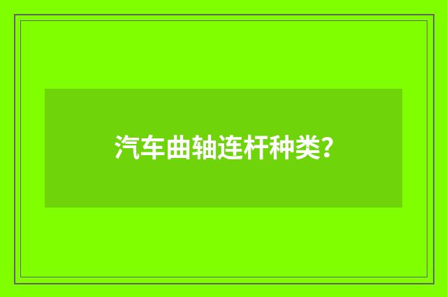 汽车曲轴连杆种类?