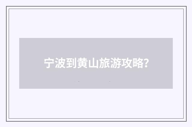 宁波到黄山旅游攻略?