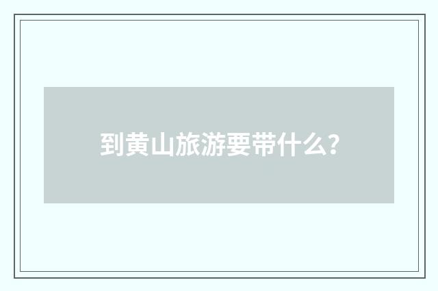 到黄山旅游要带什么?
