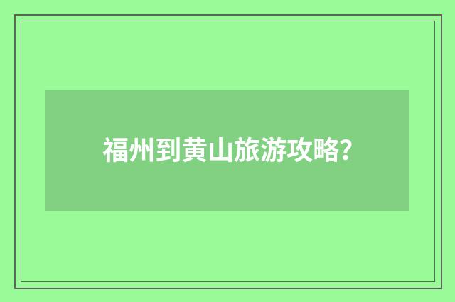 福州到黄山旅游攻略?
