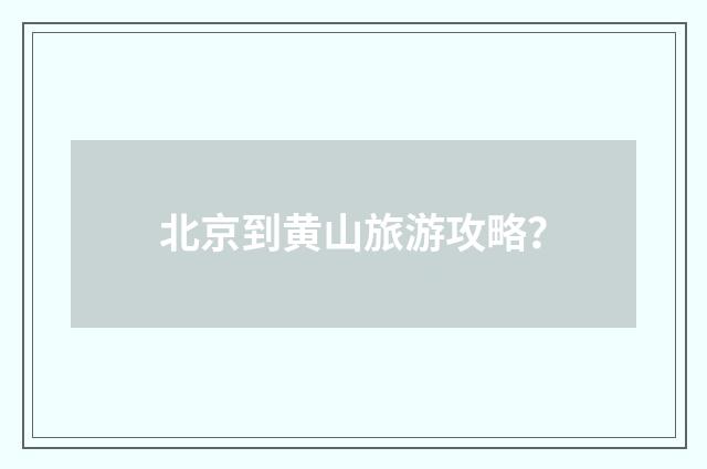 北京到黄山旅游攻略?