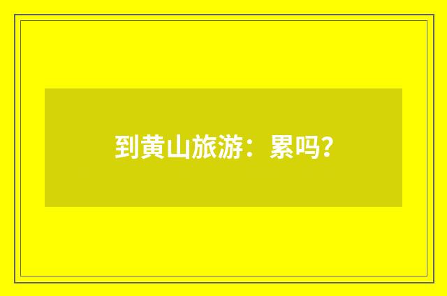 到黄山旅游:累吗?