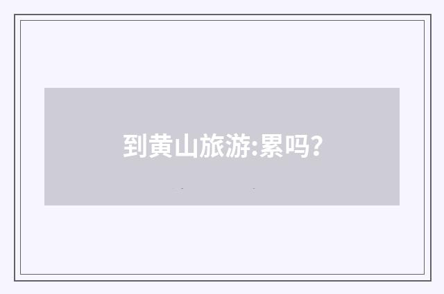 到黄山旅游:累吗?