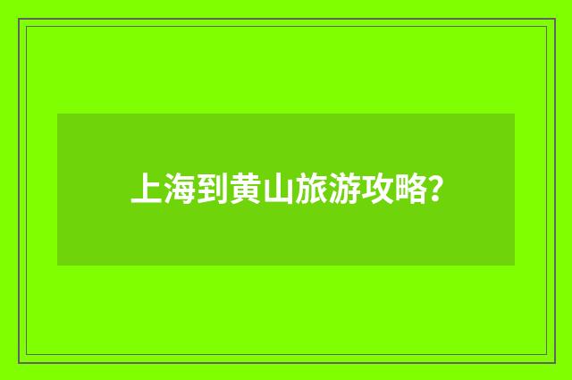 上海到黄山旅游攻略？