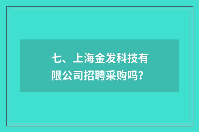 七、上海金发科技有限公司招聘采购吗?