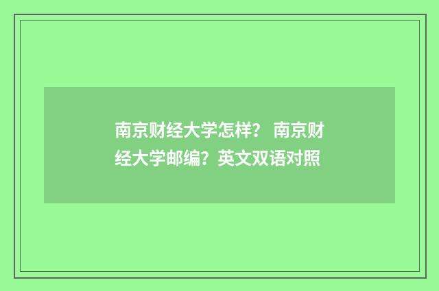 南京财经大学怎样? 南京财经大学邮编?英文双语对照