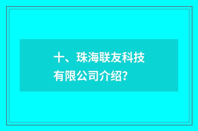 十、珠海联友科技有限公司介绍?
