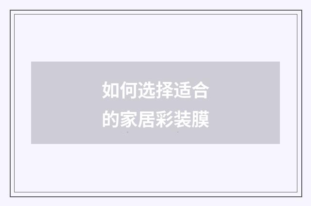 如何选择适合的家居彩装膜