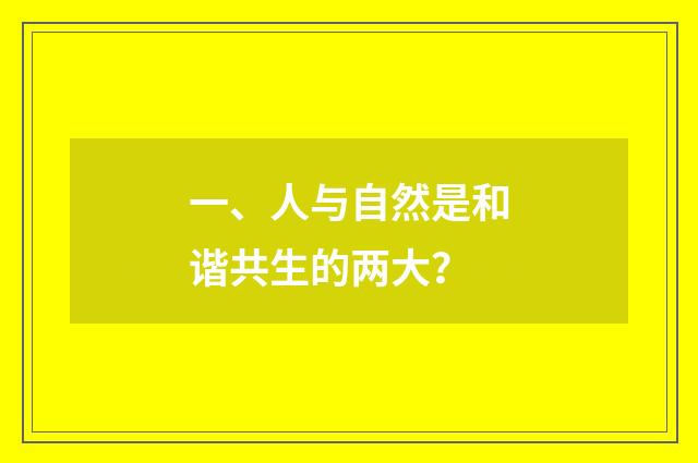一、人与自然是和谐共生的两大?