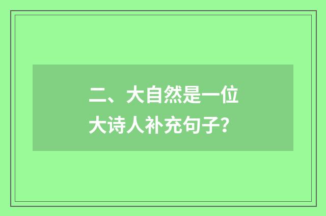 二、大自然是一位大诗人补充句子？