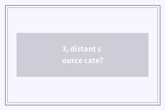 3, distant source cate?