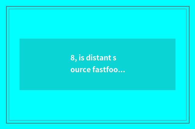 8, is distant source fastfood?