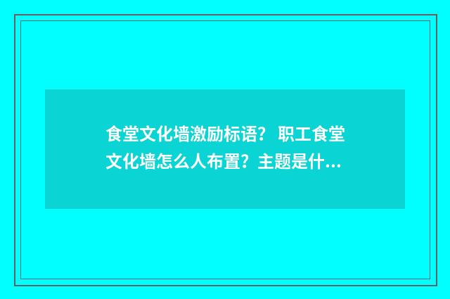 食堂文化墙激励标语? 职工食堂文化墙怎么人布置?主题是什么?谢谢?英文双语对照