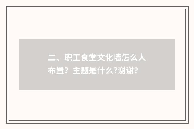 二、职工食堂文化墙怎么人布置?主题是什么?谢谢?