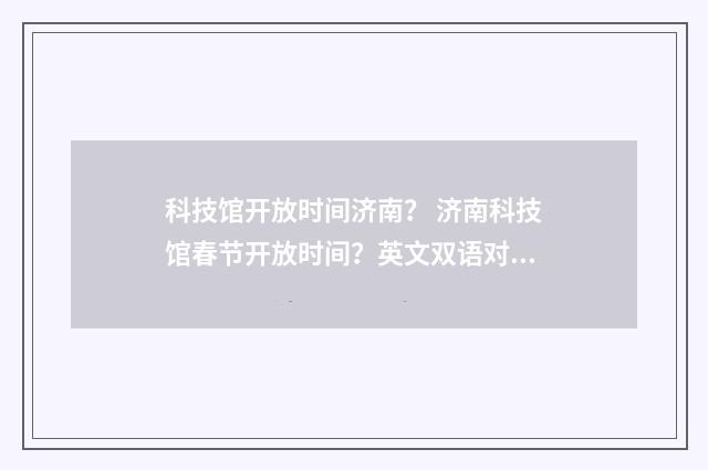 科技馆开放时间济南？ 济南科技馆春节开放时间？英文双语对照