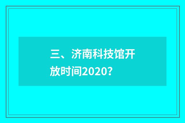 三、济南科技馆开放时间2020？