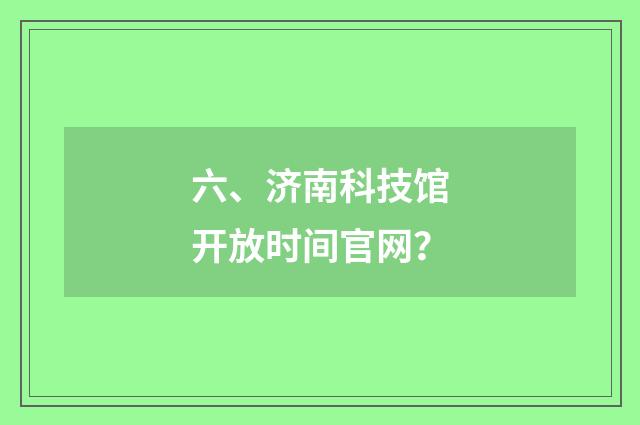 六、济南科技馆开放时间官网？