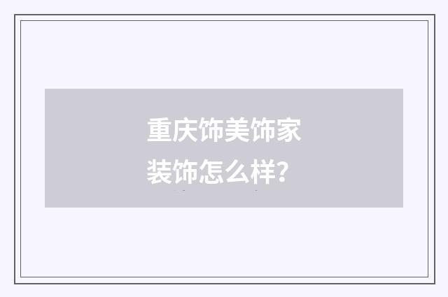 重庆饰美饰家装饰怎么样？