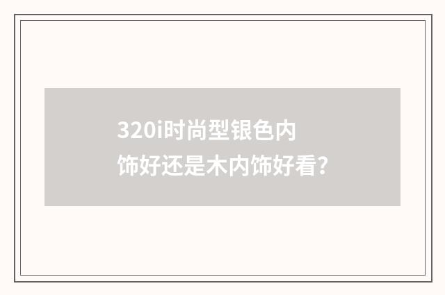 320i时尚型银色内饰好还是木内饰好看?